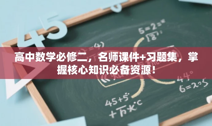 高中数学必修二,名师课件+习题集,掌握核心知识必备资源! 高中数学必修二,名师课件+习题集,掌握核心知识必备资源!