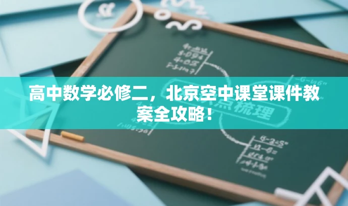 高中数学必修二,北京空中课堂课件教案全攻略! 高中数学必修二,北京空中课堂课件教案全攻略!