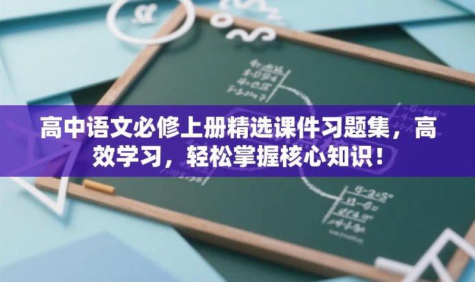高中语文必修上册精选课件习题集,高效学习,轻松掌握核心知识! 高中语文必修上册精选课件习题集,高效学习,轻松掌握核心知识!