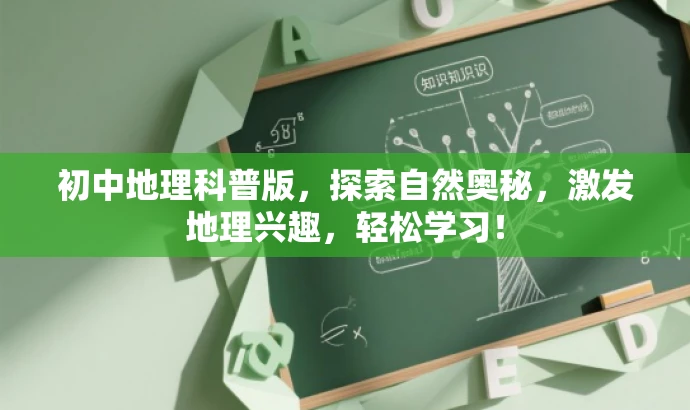 初中地理科普版，探索自然奥秘，激发地理兴趣，轻松学习！
