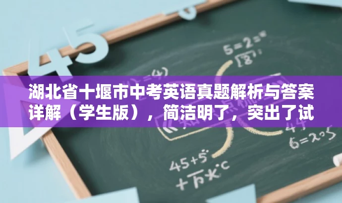 湖北省十堰市中考英语真题解析与答案详解(学生版),简洁明了,突出了试卷的核心价值(中考英语真题解析与答案详解),同时标注了目标人群(学生),语言简洁有吸引力。 湖北省十堰市中考英语真题解析与答案详解(学生版),简洁明了,突出了试卷的核心价值(中考英语真题解析与答案详解),同时标注了目标人群(学生),语言简洁有吸引力。