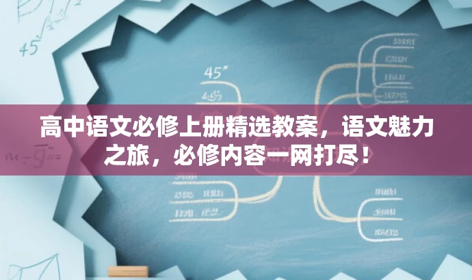 高中语文必修上册精选教案,语文魅力之旅,必修内容一网打尽! 高中语文必修上册精选教案,语文魅力之旅,必修内容一网打尽!