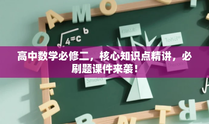 高中数学必修二,核心知识点精讲,必刷题课件来袭! 高中数学必修二,核心知识点精讲,必刷题课件来袭!