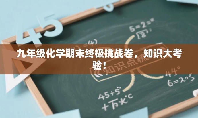 九年级化学期末终极挑战卷,知识大考验! 九年级化学期末终极挑战卷,知识大考验!