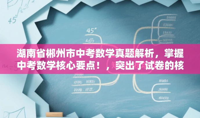 湖南省郴州市中考数学真题解析,掌握中考数学核心要点!,突出了试卷的核心价值,强调了中考数学的要点和难点,同时使用了有吸引力的语言来吸引目标人群的注意力。 湖南省郴州市中考数学真题解析,掌握中考数学核心要点!,突出了试卷的核心价值,强调了中考数学的要点和难点,同时使用了有吸引力的语言来吸引目标人群的注意力。