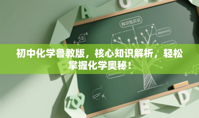初中化学鲁教版,核心知识解析,轻松掌握化学奥秘! 初中化学鲁教版,核心知识解析,轻松掌握化学奥秘!