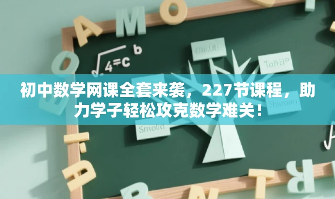 初中数学网课全套来袭,227节课程,助力学子轻松攻克数学难关! 初中数学网课全套来袭,227节课程,助力学子轻松攻克数学难关!
