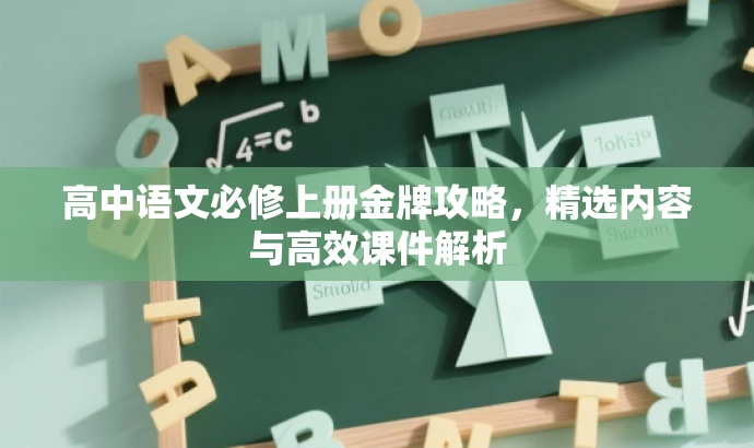 高中语文必修上册金牌攻略,精选内容与高效课件解析 高中语文必修上册金牌攻略,精选内容与高效课件解析