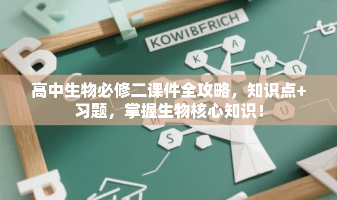 高中生物必修二课件全攻略,知识点+习题,掌握生物核心知识! 高中生物必修二课件全攻略,知识点+习题,掌握生物核心知识!