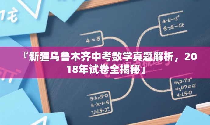 『新疆乌鲁木齐中考数学真题解析,2018年试卷全揭秘』 『新疆乌鲁木齐中考数学真题解析,2018年试卷全揭秘』