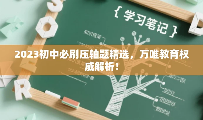 2023初中必刷压轴题精选,万唯教育权威解析! 2023初中必刷压轴题精选,万唯教育权威解析!