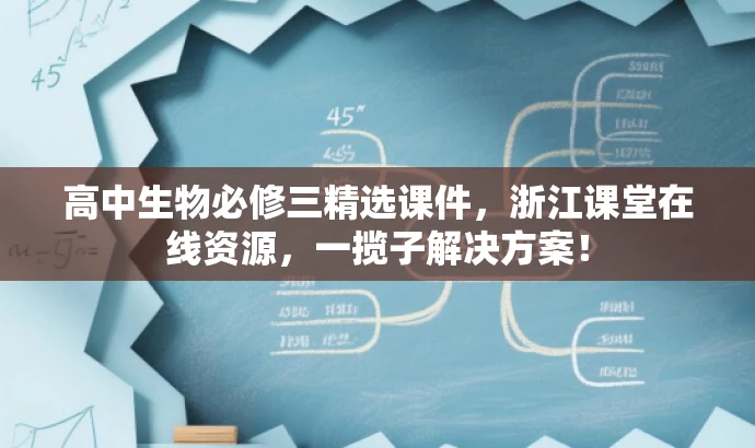 高中生物必修三精选课件,浙江课堂在线资源,一揽子解决方案! 高中生物必修三精选课件,浙江课堂在线资源,一揽子解决方案!