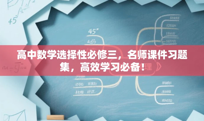 高中数学选择性必修三,名师课件习题集,高效学习必备! 高中数学选择性必修三,名师课件习题集,高效学习必备!