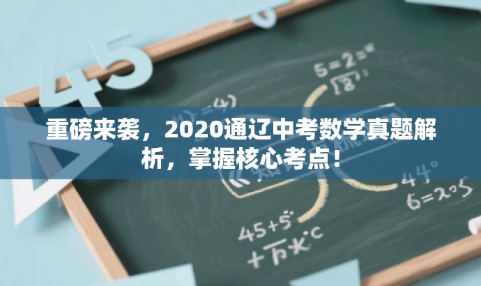 重磅来袭,2020通辽中考数学真题解析,掌握核心考点! 重磅来袭,2020通辽中考数学真题解析,掌握核心考点!