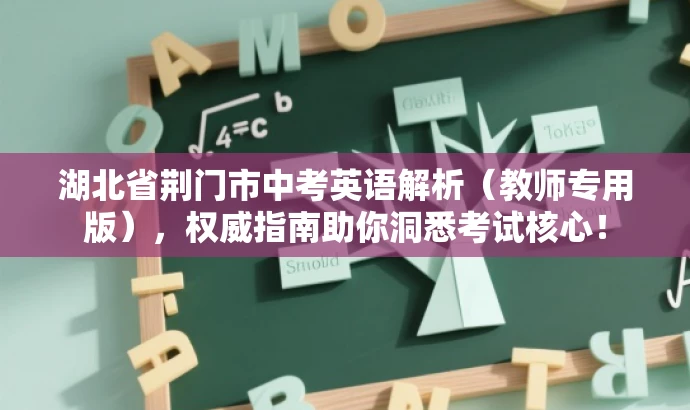 湖北省荆门市中考英语解析(教师专用版),权威指南助你洞悉考试核心! 湖北省荆门市中考英语解析(教师专用版),权威指南助你洞悉考试核心!