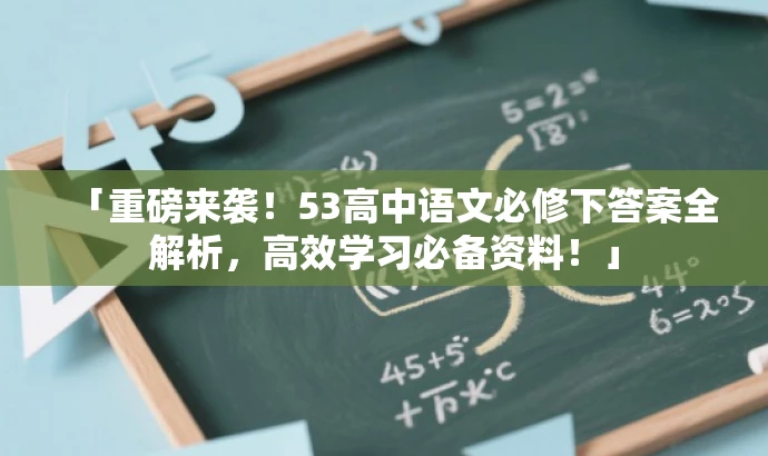 「重磅来袭!53高中语文必修下答案全解析,高效学习必备资料!」 「重磅来袭!53高中语文必修下答案全解析,高效学习必备资料!」