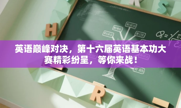 英语巅峰对决,第十六届英语基本功大赛精彩纷呈,等你来战! 英语巅峰对决,第十六届英语基本功大赛精彩纷呈,等你来战!