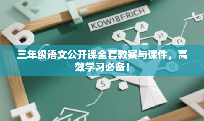 三年级语文公开课全套教案与课件,高效学习必备! 三年级语文公开课全套教案与课件,高效学习必备!