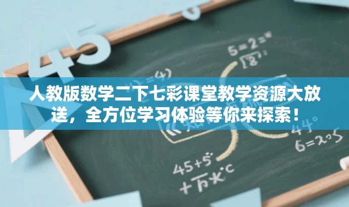 人教版数学二下七彩课堂教学资源大放送,全方位学习体验等你来探索! 人教版数学二下七彩课堂教学资源大放送,全方位学习体验等你来探索!