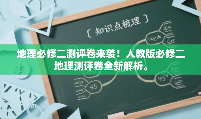 地理必修二测评卷来袭!人教版必修二地理测评卷全新解析。 地理必修二测评卷来袭!人教版必修二地理测评卷全新解析。