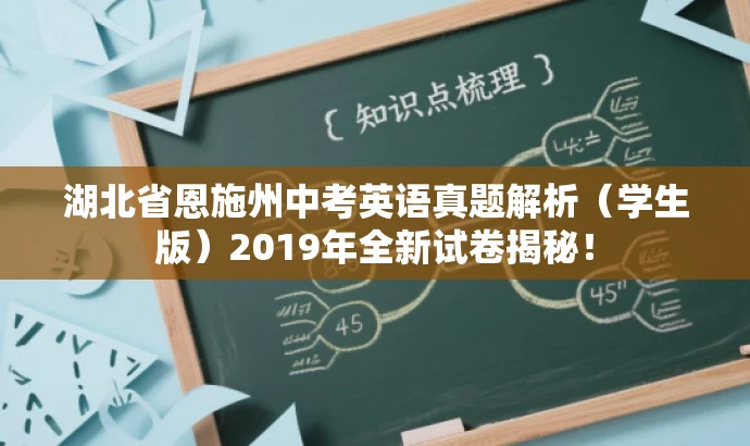 湖北省恩施州中考英语真题解析(学生版)2019年全新试卷揭秘! 湖北省恩施州中考英语真题解析(学生版)2019年全新试卷揭秘!