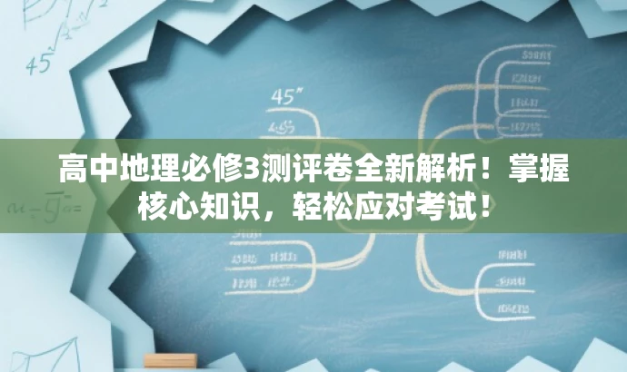 高中地理必修3测评卷全新解析!掌握核心知识,轻松应对考试! 高中地理必修3测评卷全新解析!掌握核心知识,轻松应对考试!