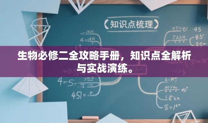 生物必修二全攻略手册,知识点全解析与实战演练。 生物必修二全攻略手册,知识点全解析与实战演练。