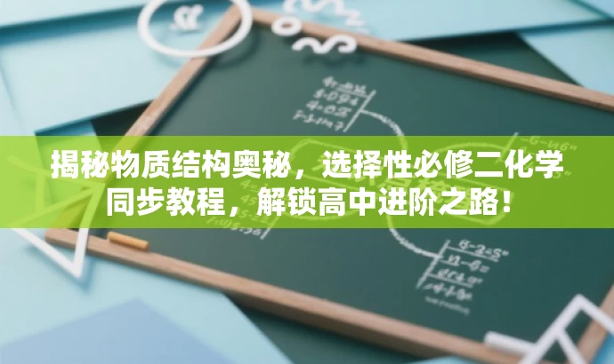 揭秘物质结构奥秘,选择性必修二化学同步教程,解锁高中进阶之路! 揭秘物质结构奥秘,选择性必修二化学同步教程,解锁高中进阶之路!