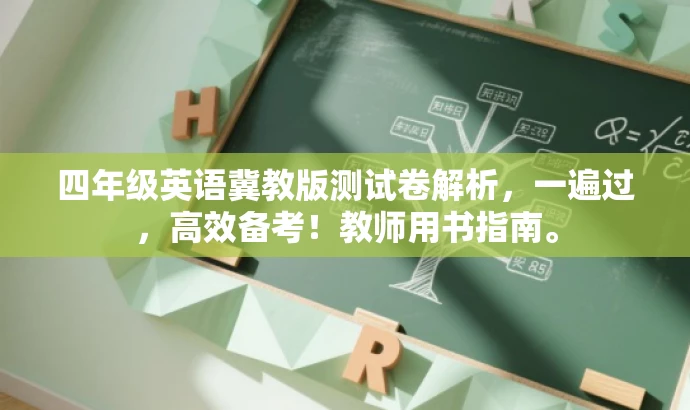 四年级英语冀教版测试卷解析,一遍过,高效备考!教师用书指南。 四年级英语冀教版测试卷解析,一遍过,高效备考!教师用书指南。