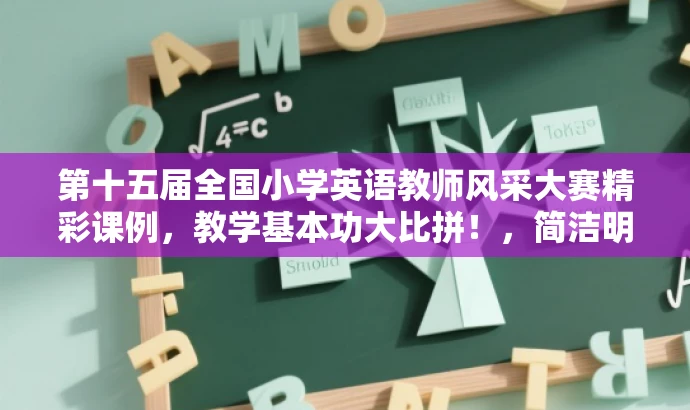 第十五届全国小学英语教师风采大赛精彩课例,教学基本功大比拼!,简洁明了,突出了大赛的规模和参赛教师的风采,同时用教学基本功大比拼来突出核心价值,吸引目标人群的注意力。 第十五届全国小学英语教师风采大赛精彩课例,教学基本功大比拼!,简洁明了,突出了大赛的规模和参赛教师的风采,同时用教学基本功大比拼来突出核心价值,吸引目标人群的注意力。