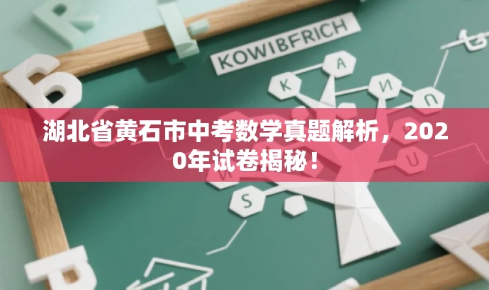湖北省黄石市中考数学真题解析,2020年试卷揭秘! 湖北省黄石市中考数学真题解析,2020年试卷揭秘!