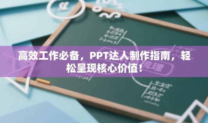 高效工作必备,PPT达人制作指南,轻松呈现核心价值! 高效工作必备,PPT达人制作指南,轻松呈现核心价值!