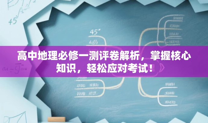 高中地理必修一测评卷解析,掌握核心知识,轻松应对考试! 高中地理必修一测评卷解析,掌握核心知识,轻松应对考试!
