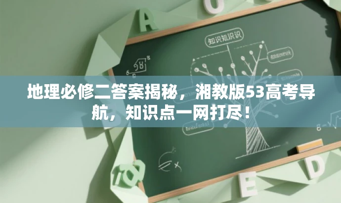 地理必修二答案揭秘,湘教版53高考导航,知识点一网打尽! 地理必修二答案揭秘,湘教版53高考导航,知识点一网打尽!