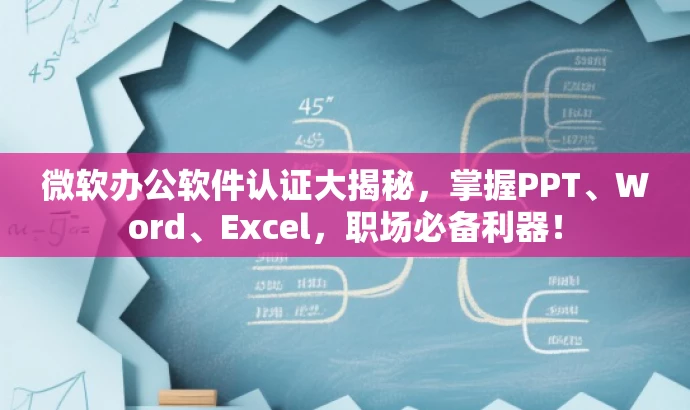 微软办公软件认证大揭秘,掌握PPT、Word、Excel,职场必备利器! 微软办公软件认证大揭秘,掌握PPT、Word、Excel,职场必备利器!