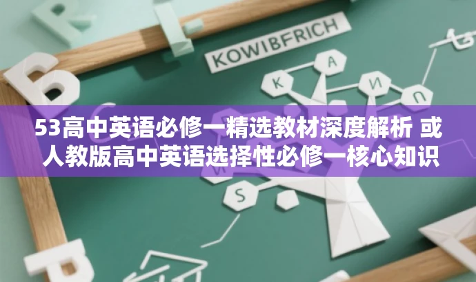 53高中英语必修一精选教材深度解析 或 人教版高中英语选择性必修一核心知识点解析。 53高中英语必修一精选教材深度解析 或 人教版高中英语选择性必修一核心知识点解析。