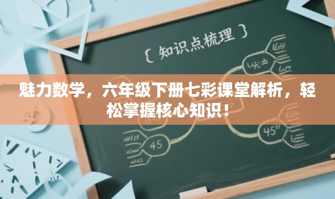 魅力数学,六年级下册七彩课堂解析,轻松掌握核心知识! 魅力数学,六年级下册七彩课堂解析,轻松掌握核心知识!