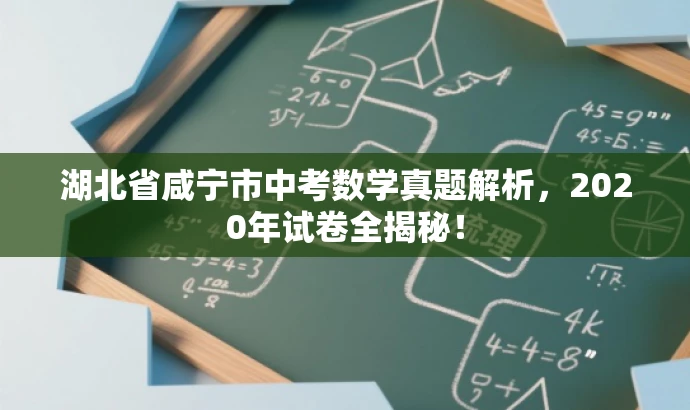 湖北省咸宁市中考数学真题解析,2020年试卷全揭秘! 湖北省咸宁市中考数学真题解析,2020年试卷全揭秘!