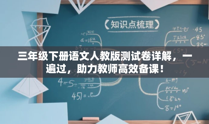三年级下册语文人教版测试卷详解,一遍过,助力教师高效备课! 三年级下册语文人教版测试卷详解,一遍过,助力教师高效备课!