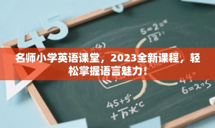 名师小学英语课堂,2023全新课程,轻松掌握语言魅力! 名师小学英语课堂,2023全新课程,轻松掌握语言魅力!