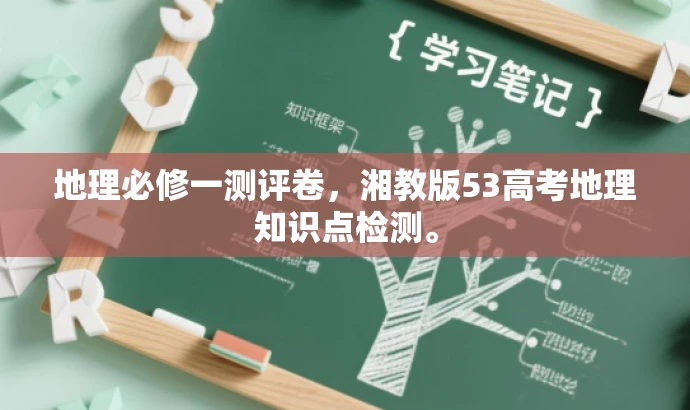 地理必修一测评卷,湘教版53高考地理知识点检测。 地理必修一测评卷,湘教版53高考地理知识点检测。