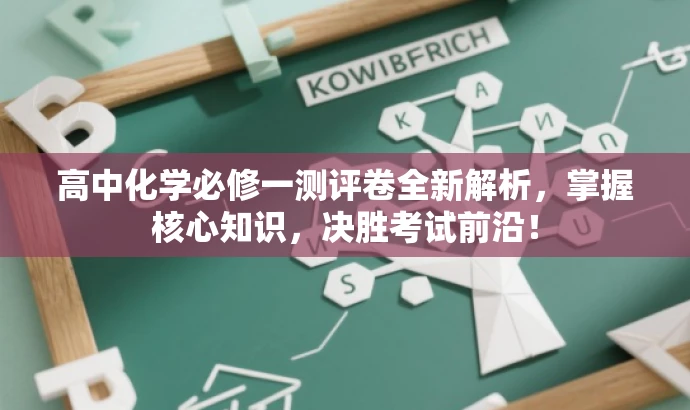 高中化学必修一测评卷全新解析,掌握核心知识,决胜考试前沿! 高中化学必修一测评卷全新解析,掌握核心知识,决胜考试前沿!
