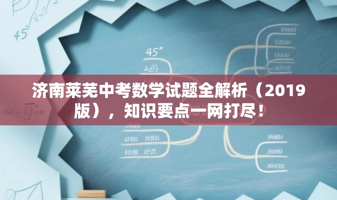 济南莱芜中考数学试题全解析(2019版),知识要点一网打尽! 济南莱芜中考数学试题全解析(2019版),知识要点一网打尽!