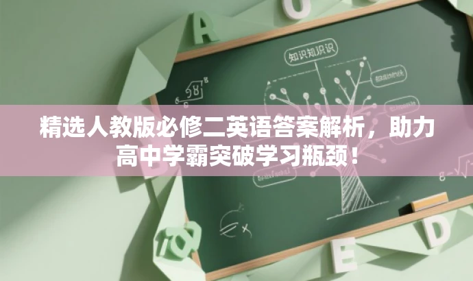 精选人教版必修二英语答案解析,助力高中学霸突破学习瓶颈! 精选人教版必修二英语答案解析,助力高中学霸突破学习瓶颈!