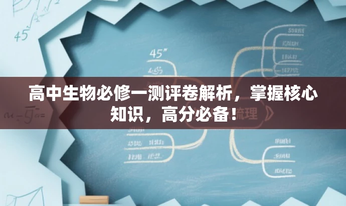 高中生物必修一测评卷解析,掌握核心知识,高分必备! 高中生物必修一测评卷解析,掌握核心知识,高分必备!