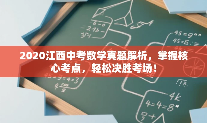 2020江西中考数学真题解析,掌握核心考点,轻松决胜考场! 2020江西中考数学真题解析,掌握核心考点,轻松决胜考场!