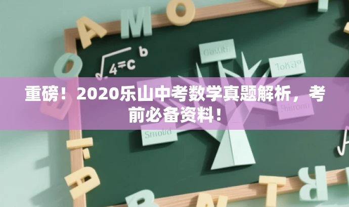 重磅!2020乐山中考数学真题解析,考前必备资料! 重磅!2020乐山中考数学真题解析,考前必备资料!