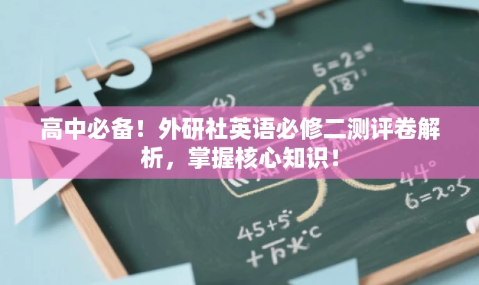 高中必备!外研社英语必修二测评卷解析,掌握核心知识! 高中必备!外研社英语必修二测评卷解析,掌握核心知识!