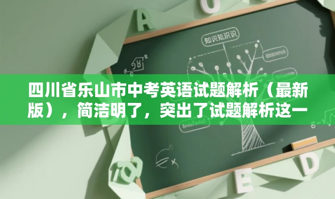 四川省乐山市中考英语试题解析(最新版),简洁明了,突出了试题解析这一核心价值,同时使用了最新版这一词汇来吸引目标人群的注意力,语言简洁而有吸引力。 四川省乐山市中考英语试题解析(最新版),简洁明了,突出了试题解析这一核心价值,同时使用了最新版这一词汇来吸引目标人群的注意力,语言简洁而有吸引力。