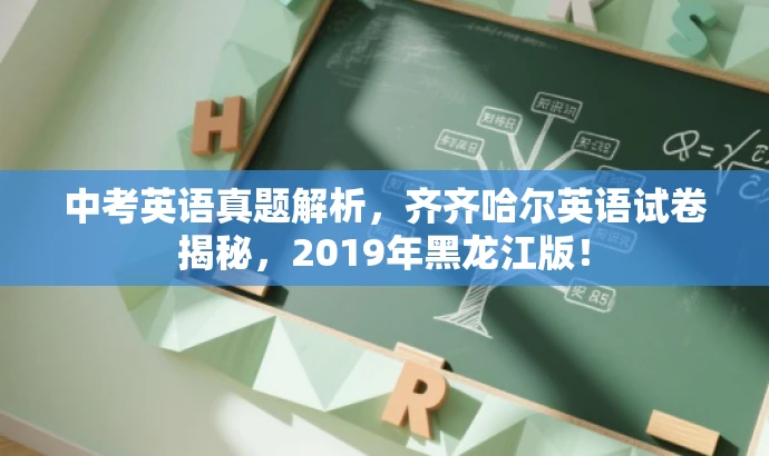 中考英语真题解析,齐齐哈尔英语试卷揭秘,2019年黑龙江版! 中考英语真题解析,齐齐哈尔英语试卷揭秘,2019年黑龙江版!
